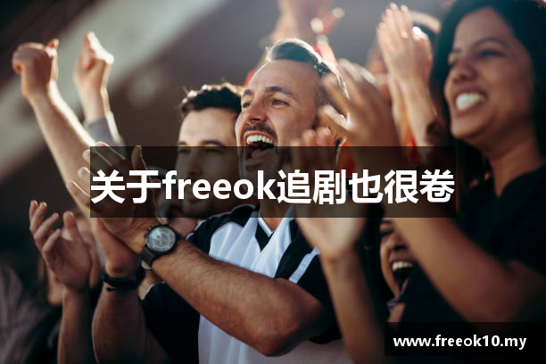 关于freeok追剧也很卷